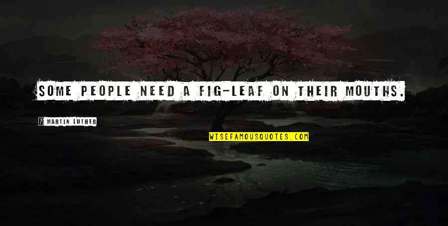 People Some People Quotes By Martin Luther: Some people need a fig-leaf on their mouths. People Some People Quotes By Martin Luther: Some people need a fig-leaf on their mouths.