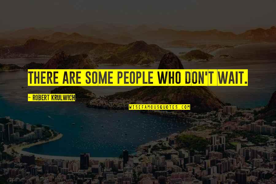 People Some People Quotes By Robert Krulwich: There are some people who don't wait. People Some People Quotes By Robert Krulwich: There are some people who don't wait.