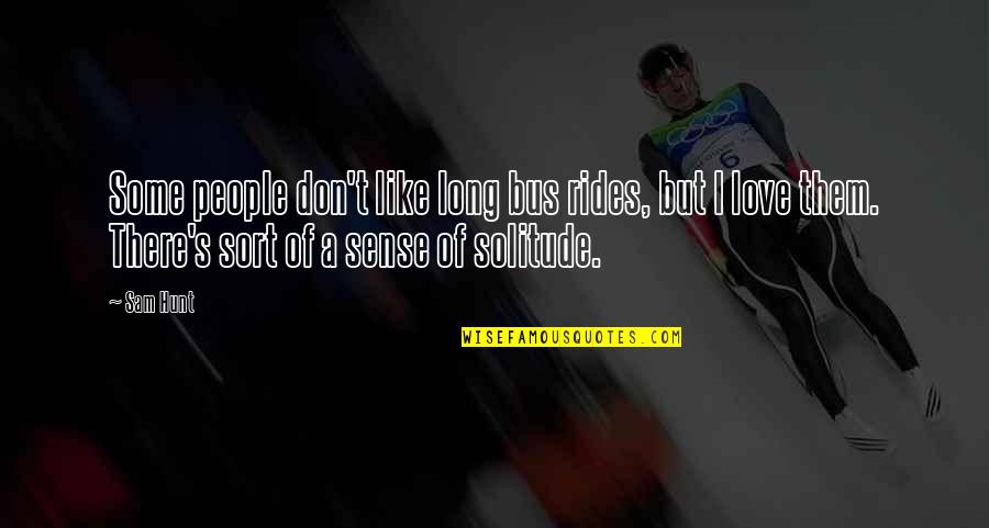 People Some People Quotes By Sam Hunt: Some people don't like long bus rides, but People Some People Quotes By Sam Hunt: Some people don't like long bus rides, but