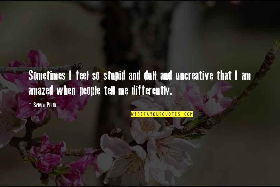 People Sometimes Tell Quotes By Sylvia Plath: Sometimes I feel so stupid and dull and