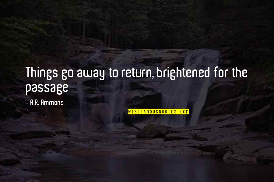 People Stealing Your Joy Quotes By A.R. Ammons: Things go away to return, brightened for the People Stealing Your Joy Quotes By A.R. Ammons: Things go away to return, brightened for the