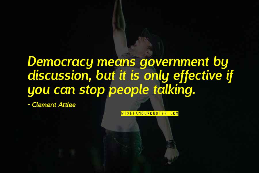 People Stop Talking To You Quotes By Clement Attlee: Democracy means government by discussion, but it is People Stop Talking To You Quotes By Clement Attlee: Democracy means government by discussion, but it is
