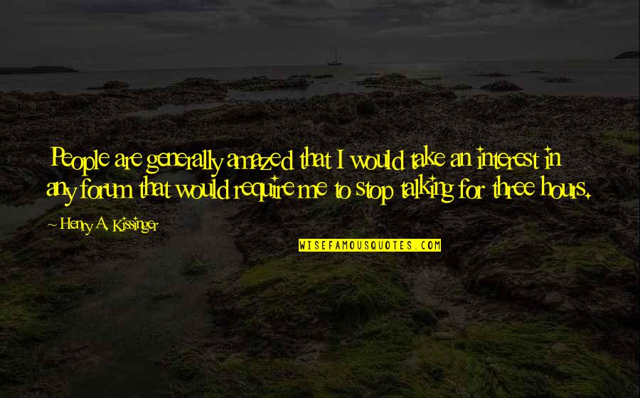 People Stop Talking To You Quotes By Henry A. Kissinger: People are generally amazed that I would take People Stop Talking To You Quotes By Henry A. Kissinger: People are generally amazed that I would take