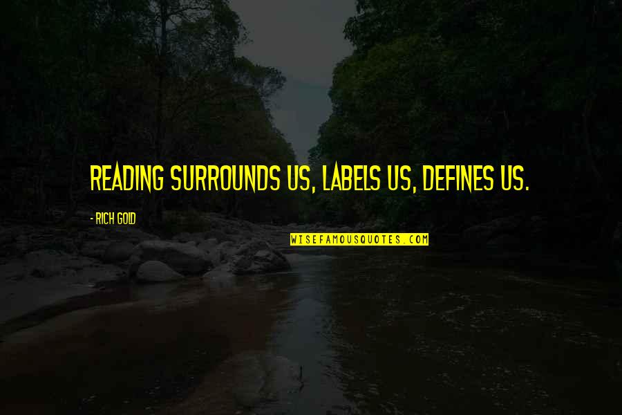 People Stop Talking To You Quotes By Rich Gold: Reading surrounds us, labels us, defines us. People Stop Talking To You Quotes By Rich Gold: Reading surrounds us, labels us, defines us.
