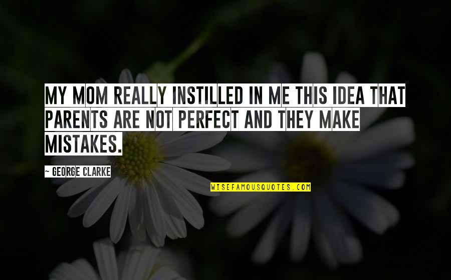 People Stuck On Themselves Quotes By George Clarke: My mom really instilled in me this idea