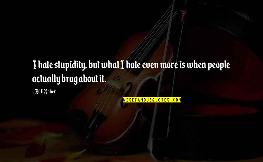 People Stupidity Quotes By Bill Maher: I hate stupidity, but what I hate even