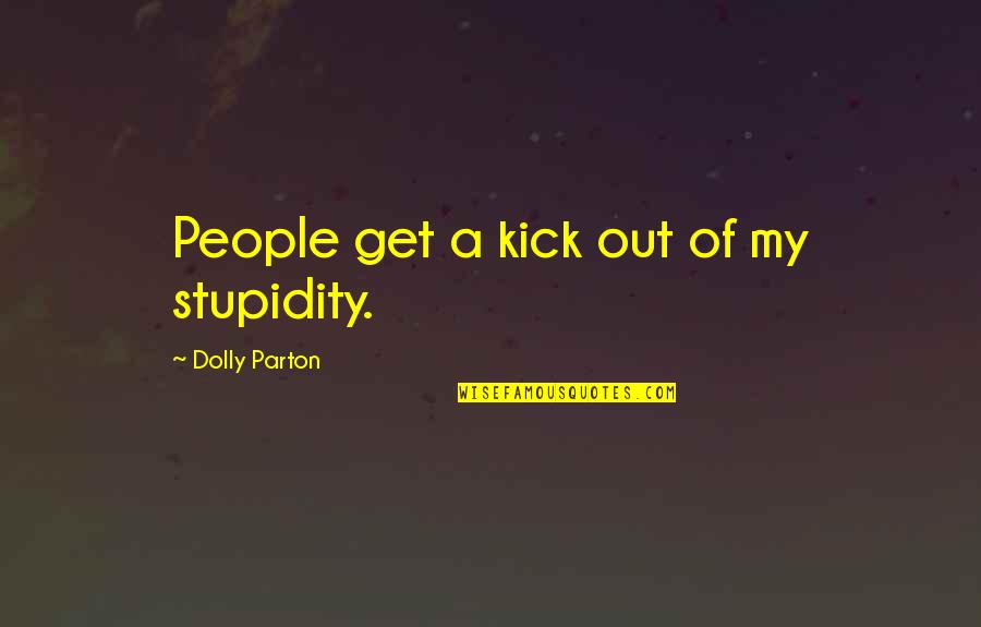 People Stupidity Quotes By Dolly Parton: People get a kick out of my stupidity.