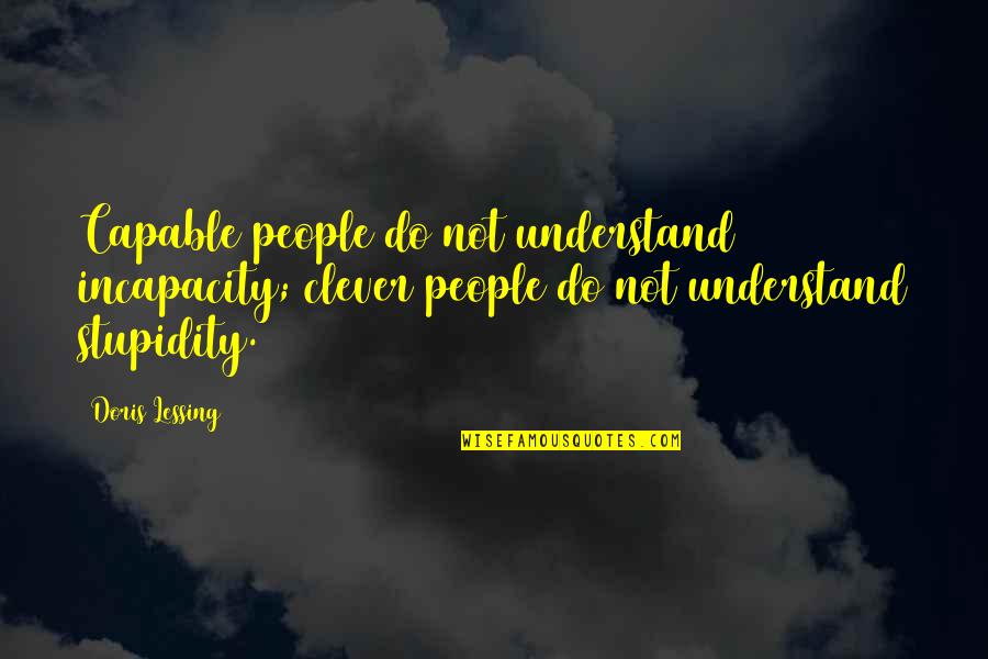 People Stupidity Quotes By Doris Lessing: Capable people do not understand incapacity; clever people