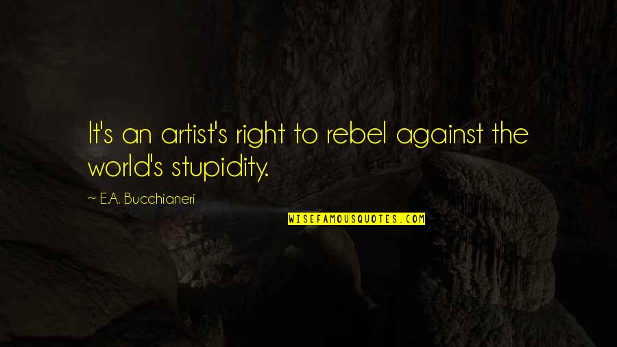 People Stupidity Quotes By E.A. Bucchianeri: It's an artist's right to rebel against the