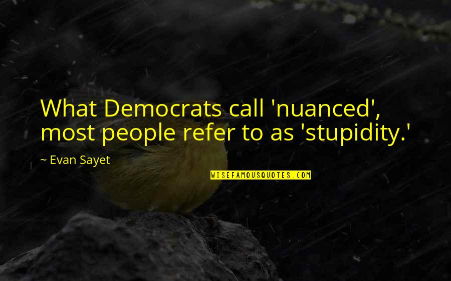 People Stupidity Quotes By Evan Sayet: What Democrats call 'nuanced', most people refer to