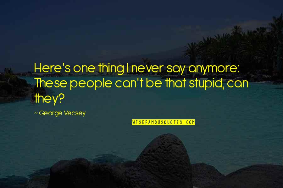 People Stupidity Quotes By George Vecsey: Here's one thing I never say anymore: These