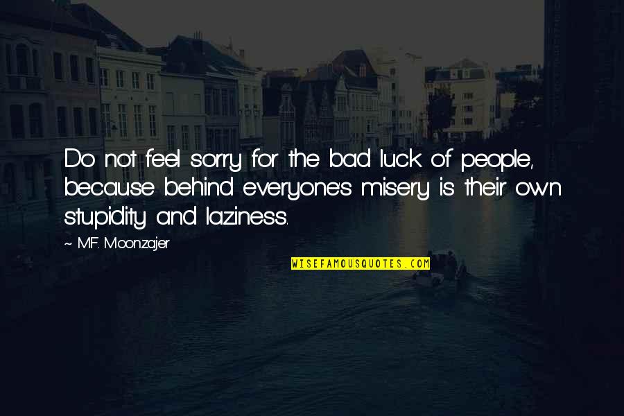 People Stupidity Quotes By M.F. Moonzajer: Do not feel sorry for the bad luck