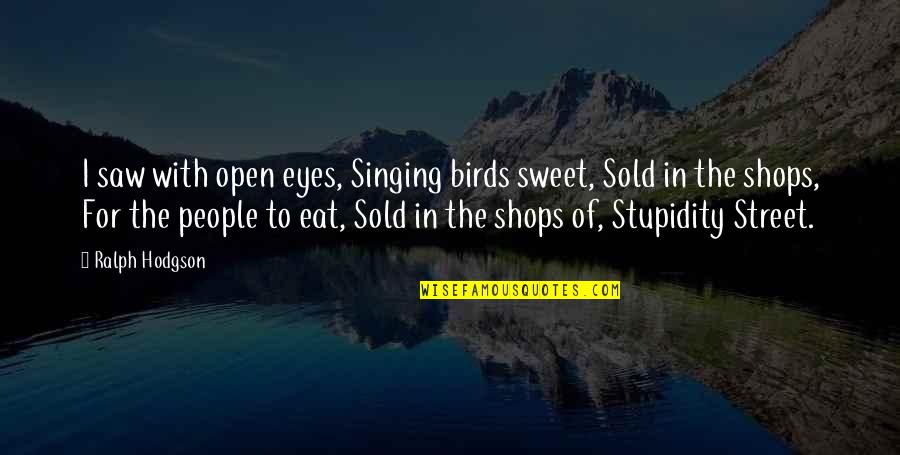 People Stupidity Quotes By Ralph Hodgson: I saw with open eyes, Singing birds sweet,