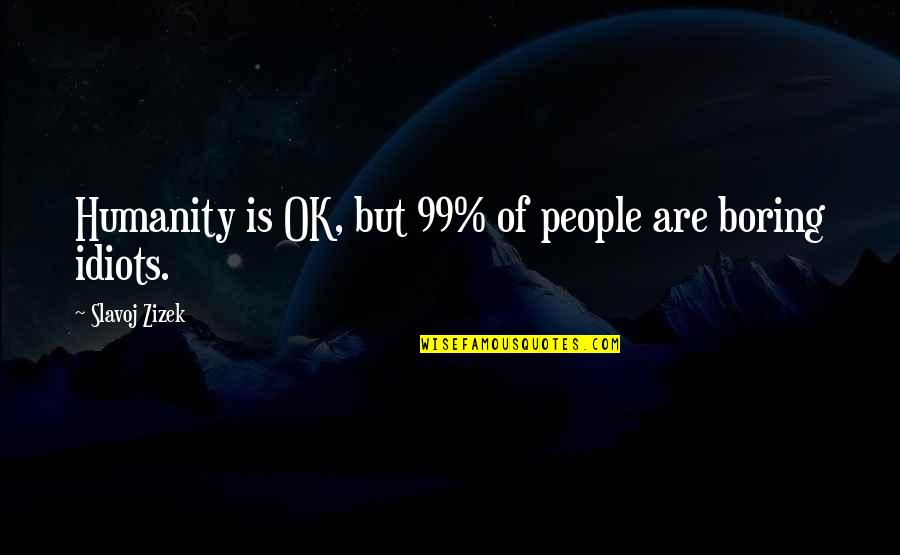 People Stupidity Quotes By Slavoj Zizek: Humanity is OK, but 99% of people are