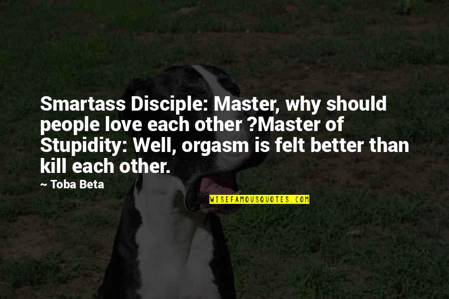 People Stupidity Quotes By Toba Beta: Smartass Disciple: Master, why should people love each