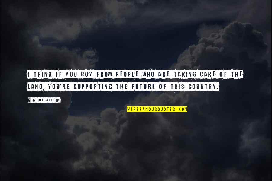 People Supporting You Quotes By Alice Waters: I think if you buy from people who