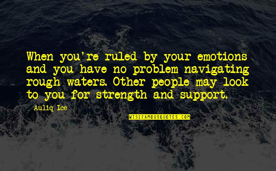 People Supporting You Quotes By Auliq Ice: When you're ruled by your emotions and you