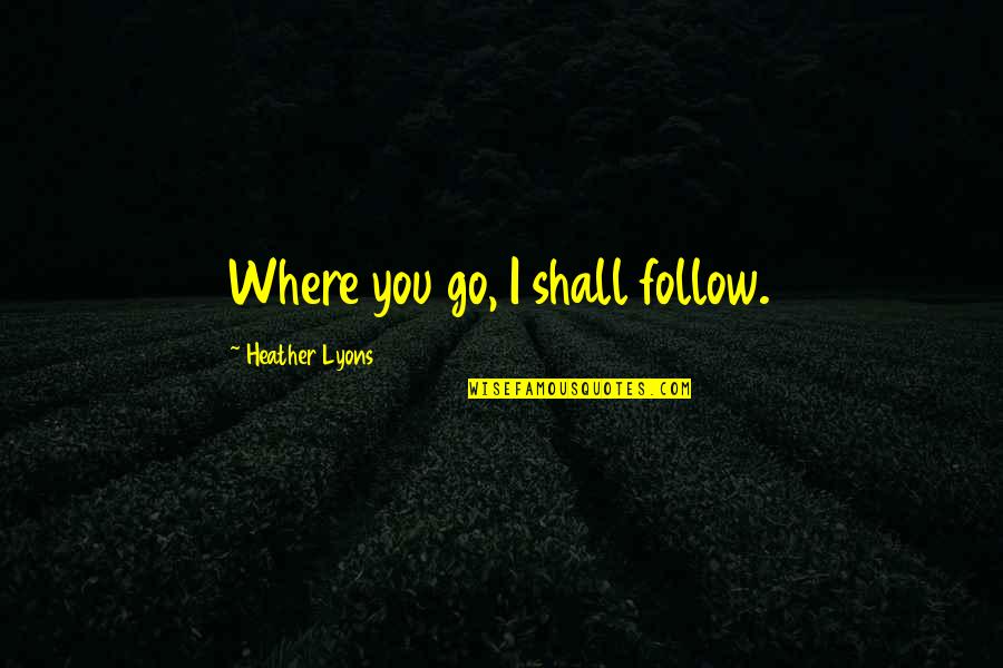 People Supporting You Quotes By Heather Lyons: Where you go, I shall follow.