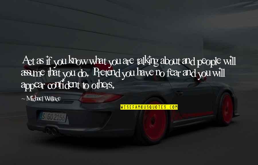 People Talking About Others Quotes By Michael Wallace: Act as if you know what you are