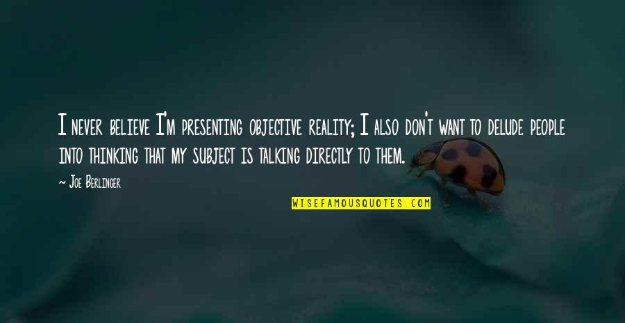 People Talking Too Much Quotes By Joe Berlinger: I never believe I'm presenting objective reality; I People Talking Too Much Quotes By Joe Berlinger: I never believe I'm presenting objective reality; I