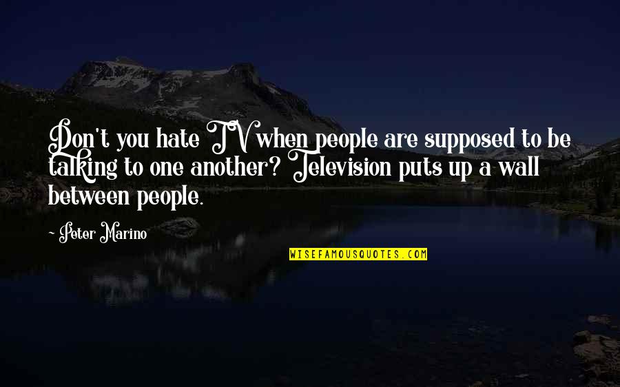 People Talking Too Much Quotes By Peter Marino: Don't you hate TV when people are supposed People Talking Too Much Quotes By Peter Marino: Don't you hate TV when people are supposed