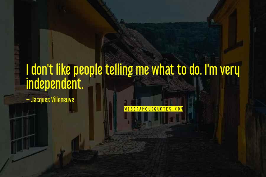 People Telling You What To Do Quotes By Jacques Villeneuve: I don't like people telling me what to