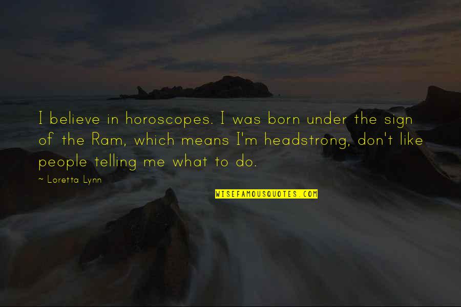 People Telling You What To Do Quotes By Loretta Lynn: I believe in horoscopes. I was born under