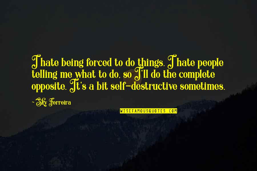 People Telling You What To Do Quotes By Sky Ferreira: I hate being forced to do things. I