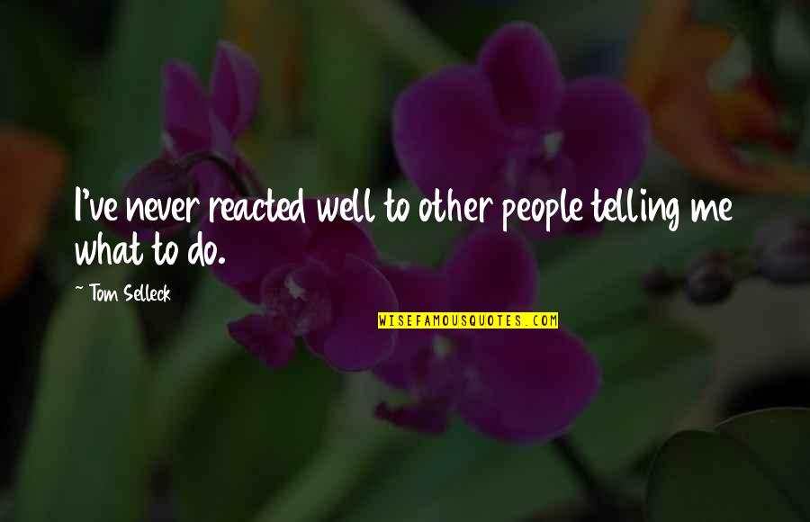 People Telling You What To Do Quotes By Tom Selleck: I've never reacted well to other people telling