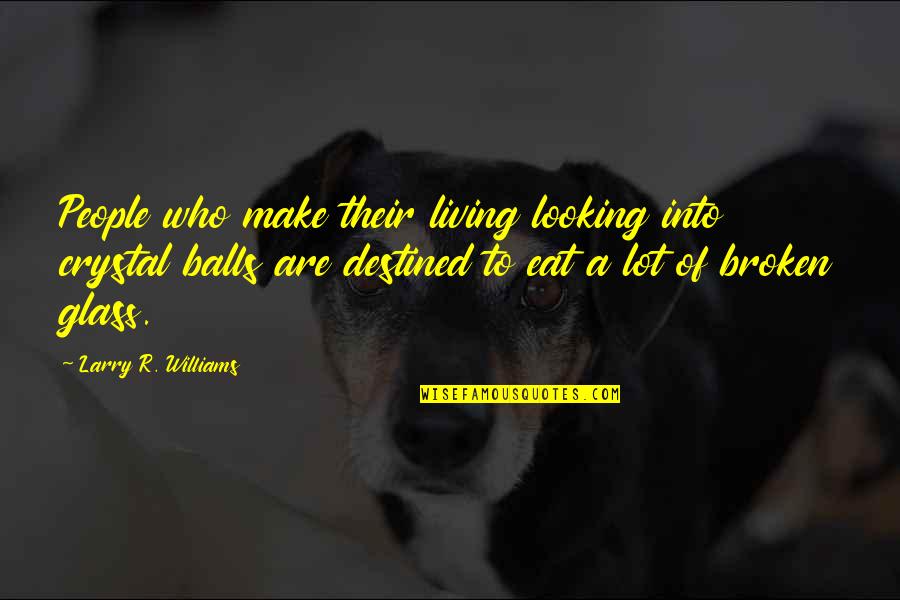 People That Are Broken Quotes By Larry R. Williams: People who make their living looking into crystal People That Are Broken Quotes By Larry R. Williams: People who make their living looking into crystal