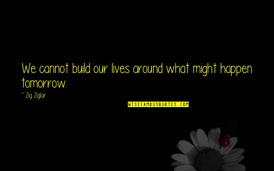 People That Crave Materialistic Things Quotes By Zig Ziglar: We cannot build our lives around what might