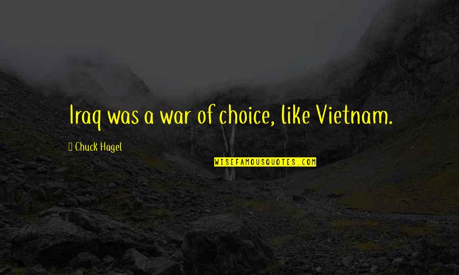 People That Feel Entitled Quotes By Chuck Hagel: Iraq was a war of choice, like Vietnam.