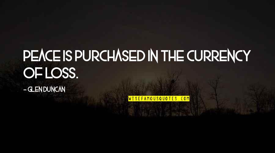 People That Hide Things Quotes By Glen Duncan: Peace is purchased in the currency of loss. People That Hide Things Quotes By Glen Duncan: Peace is purchased in the currency of loss.