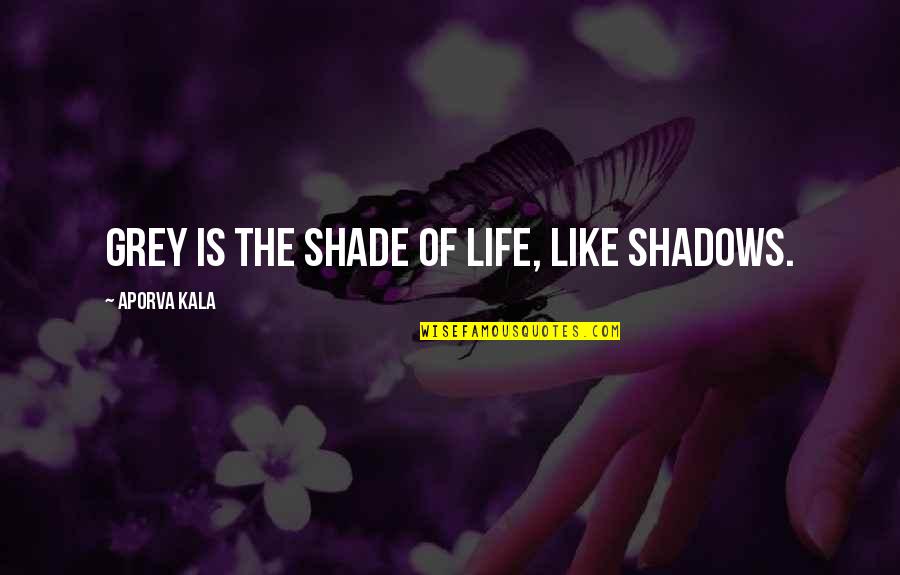 People That Make You Feel Less Quotes By Aporva Kala: Grey is the shade of life, like shadows.