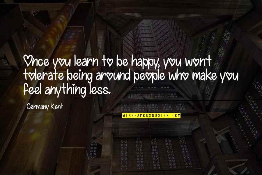 People That Make You Feel Less Quotes By Germany Kent: Once you learn to be happy, you won't