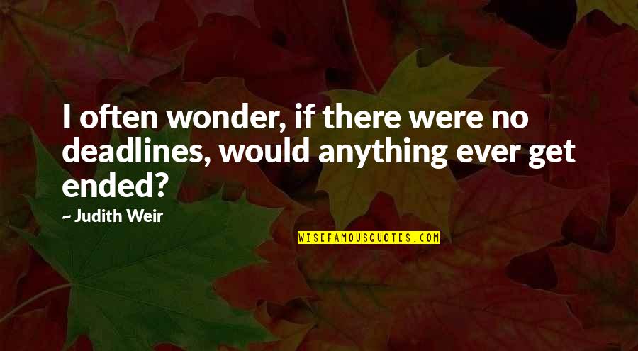 People That Make You Feel Less Quotes By Judith Weir: I often wonder, if there were no deadlines,