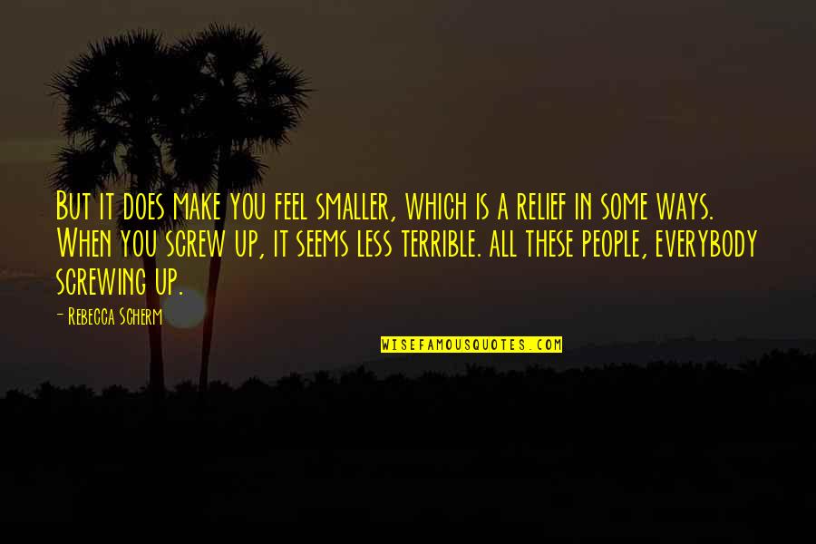 People That Make You Feel Less Quotes By Rebecca Scherm: But it does make you feel smaller, which