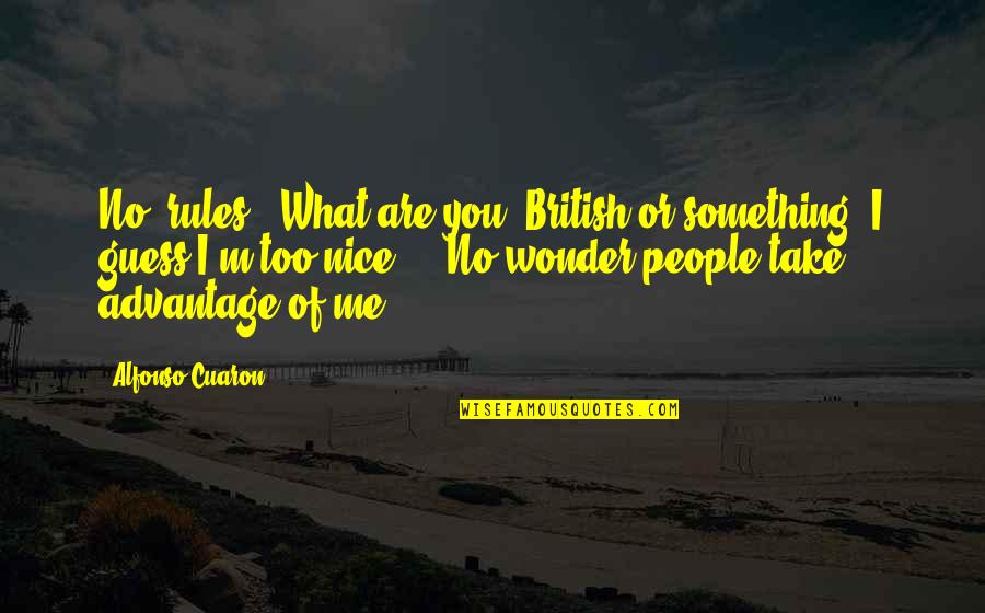 People That Take Advantage Quotes By Alfonso Cuaron: No 'rules.' What are you, British or something? People That Take Advantage Quotes By Alfonso Cuaron: No 'rules.' What are you, British or something?