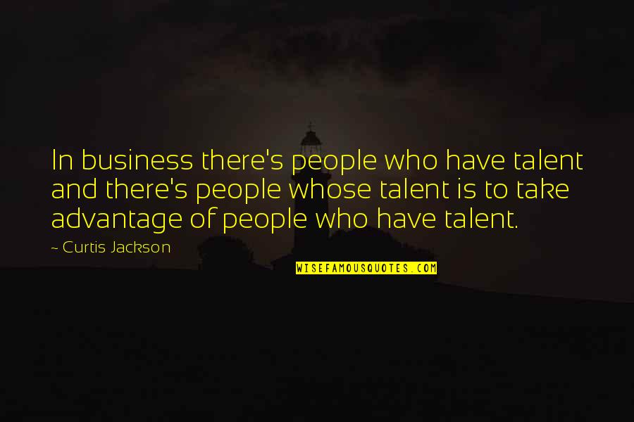 People That Take Advantage Quotes By Curtis Jackson: In business there's people who have talent and