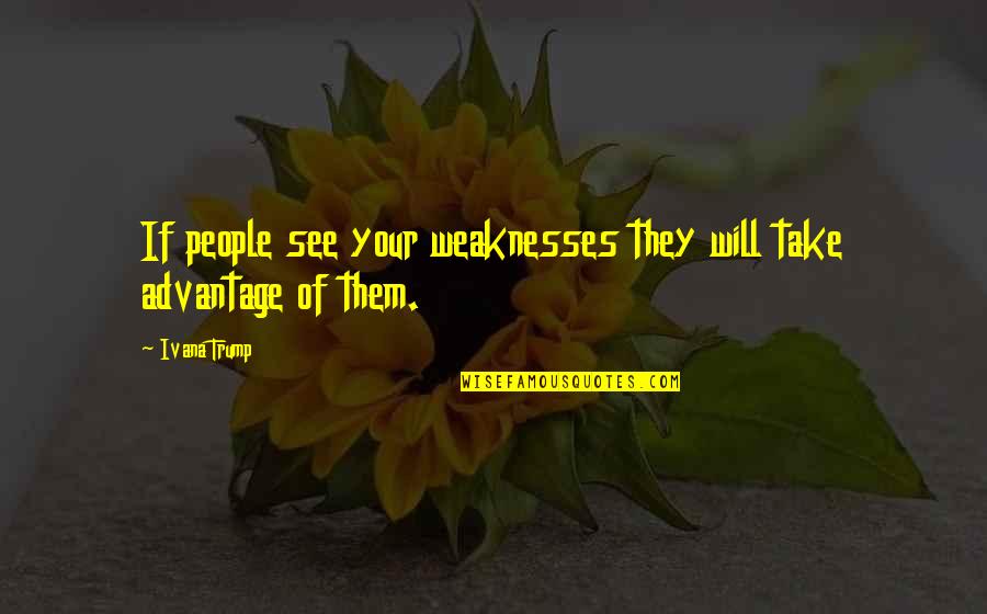 People That Take Advantage Quotes By Ivana Trump: If people see your weaknesses they will take