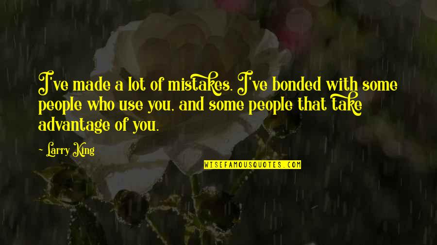 People That Take Advantage Quotes By Larry King: I've made a lot of mistakes. I've bonded