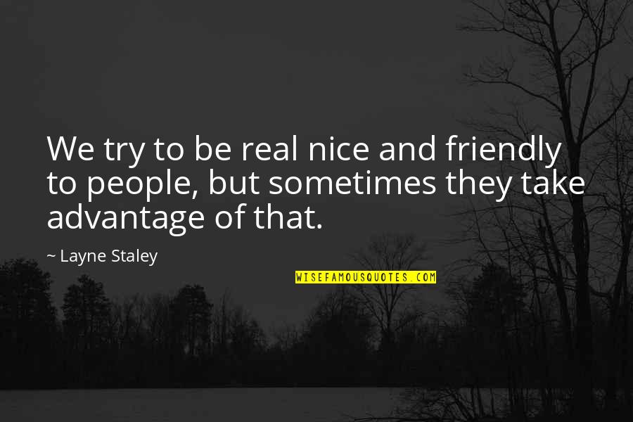 People That Take Advantage Quotes By Layne Staley: We try to be real nice and friendly