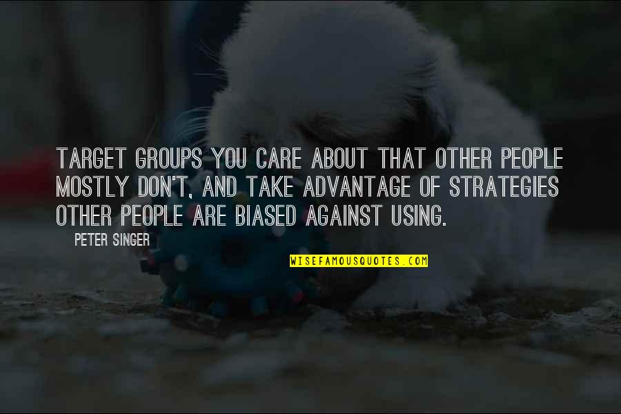 People That Take Advantage Quotes By Peter Singer: Target groups you care about that other people People That Take Advantage Quotes By Peter Singer: Target groups you care about that other people