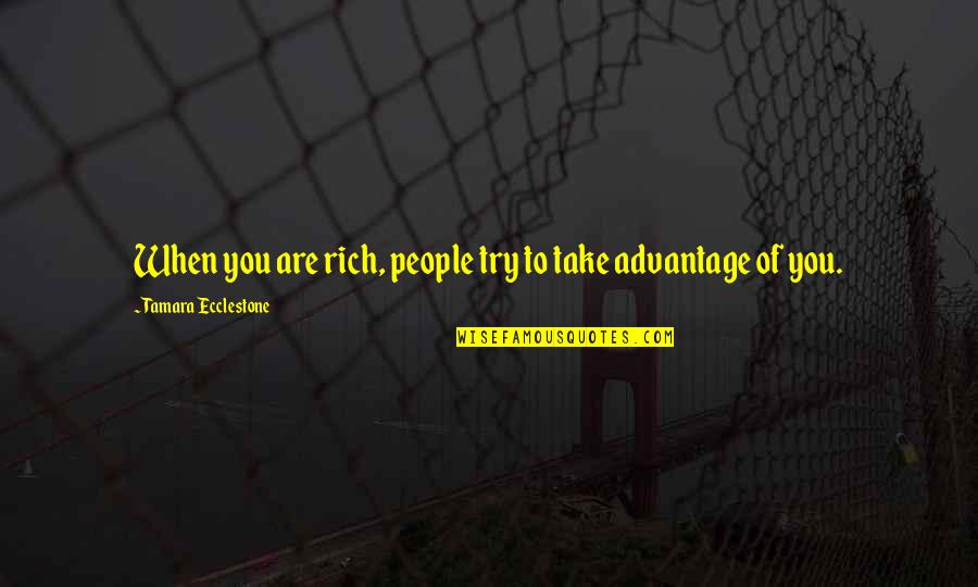 People That Take Advantage Quotes By Tamara Ecclestone: When you are rich, people try to take