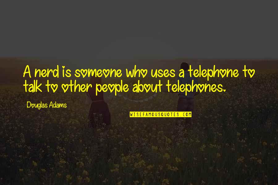 People That Uses Other People Quotes By Douglas Adams: A nerd is someone who uses a telephone