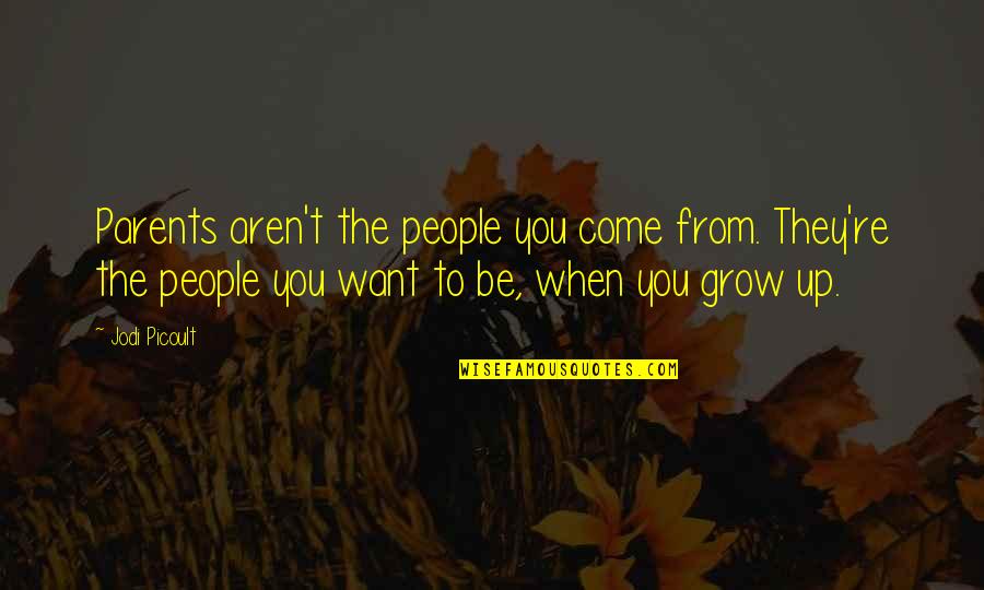 People They Come Quotes By Jodi Picoult: Parents aren't the people you come from. They're