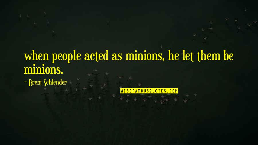 People Think They Are Right About You Quotes By Brent Schlender: when people acted as minions, he let them