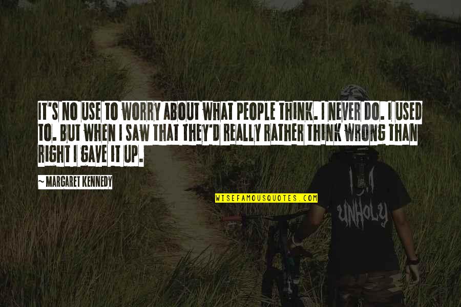People Think They Are Right About You Quotes By Margaret Kennedy: It's no use to worry about what people People Think They Are Right About You Quotes By Margaret Kennedy: It's no use to worry about what people