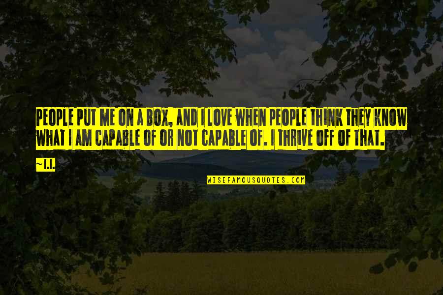 People Think They Know Me Quotes By T.I.: People put me on a box, and I