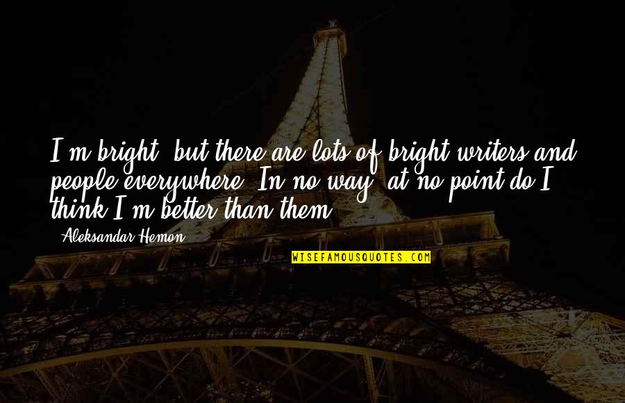 People Thinking They Are Better Quotes By Aleksandar Hemon: I'm bright, but there are lots of bright
